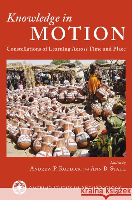 Knowledge in Motion: Constellations of Learning Across Time and Place Andrew P. Roddick Ann B. Stahl 9780816540877 University of Arizona Press