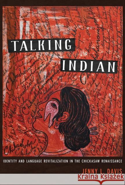 Talking Indian: Identity and Language Revitalization in the Chickasaw Renaissance Jenny L. Davis 9780816540969