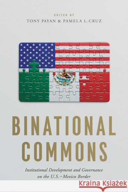 Binational Commons: Institutional Development and Governance on the U.S.-Mexico Border Tony Payan Pamela L. Cruz 9780816541058