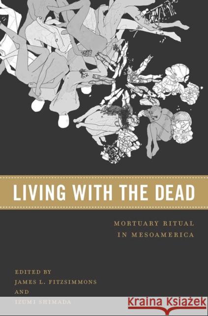 Living with the Dead: Mortuary Ritual in Mesoamerica James L. Fitzsimmons Izumi Shimada 9780816541508
