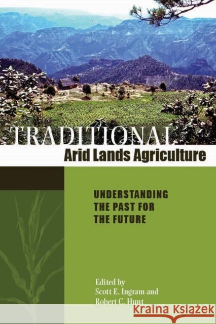 Traditional Arid Lands Agriculture: Understanding the Past for the Future Scott E. Ingram Robert C. Hunt 9780816542444 University of Arizona Press