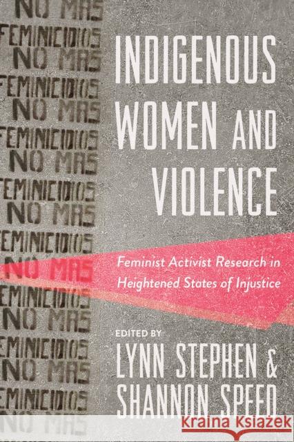 Indigenous Women and Violence: Feminist Activist Research in Heightened States of Injustice Lynn Stephen Shannon Speed 9780816542628 University of Arizona Press