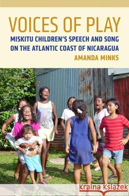 Voices of Play: Miskitu Children's Speech and Song on the Atlantic Coast of Nicaragua Amanda Minks 9780816542666 University of Arizona Press
