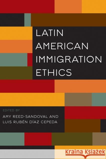 Latin American Immigration Ethics D Amy Reed-Sandoval 9780816542734 University of Arizona Press