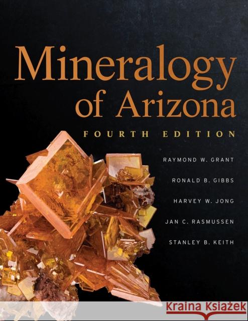 Mineralogy of Arizona, Fourth Edition Raymond W. Grant Ron Gibbs Harvey Jong 9780816543571