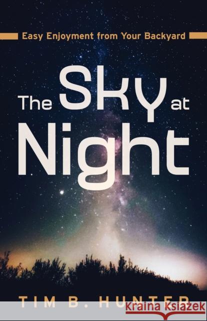 The Sky at Night: Easy Enjoyment from Your Backyard Tim Hunter 9780816548125 University of Arizona Press