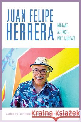 Juan Felipe Herrera: Migrant, Activist, Poet Laureate Francisco A. Lomel? Osiris An?bal G?mez 9780816549740 University of Arizona Press