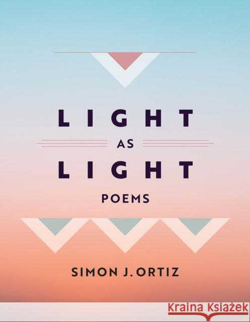 Light as Light: Poems Volume 93 Simon J. Ortiz 9780816550241