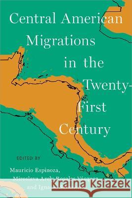 Central American Migrations in the Twenty-First Century Mauricio Espinoza Miroslava Arely Rosale Ignacio Sarmiento 9780816551910 University of Arizona Press