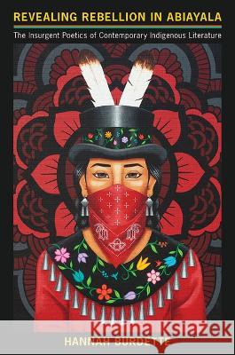 Revealing Rebellion in Abiayala: The Insurgent Poetics of Contemporary Indigenous Literature Hannah Burdette 9780816552283 University of Arizona Press