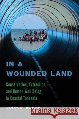 In a Wounded Land: Conservation, Extraction, and Human Well-Being in Coastal Tanzania Vinay R. Kamat 9780816553082 University of Arizona Press