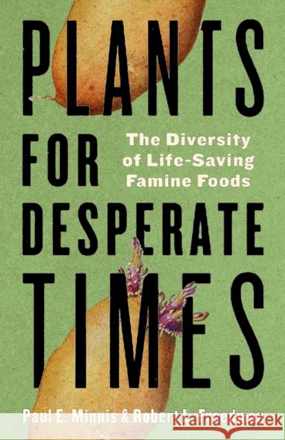 Plants for Desperate Times: The Diversity of Life-Saving Famine Foods Paul E. Minnis Robert Freedman 9780816553754 University of Arizona Press