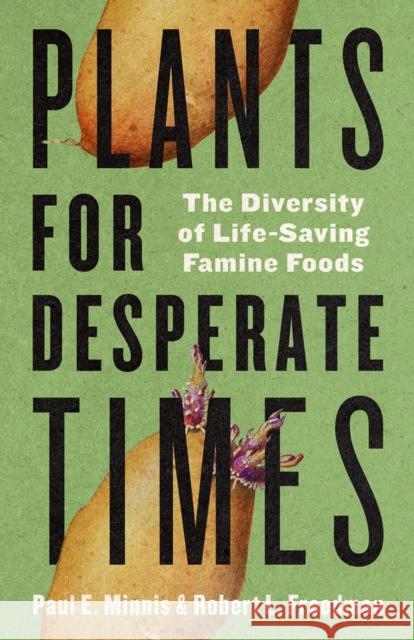 Plants for Desperate Times: The Diversity of Life-Saving Famine Foods Paul E. Minnis Robert Freedman 9780816553761 University of Arizona Press