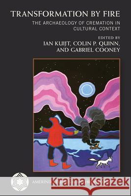 Transformation by Fire: The Archaeology of Cremation in Cultural Context Ian Kuijt Colin P. Quinn Gabriel Cooney 9780816555482