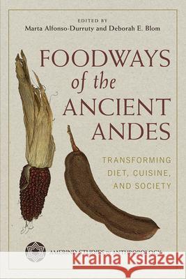 Foodways of the Ancient Andes: Transforming Diet, Cuisine, and Society Marta P. Alfonso-Durruty Deborah E. Blom 9780816556601 University of Arizona Press