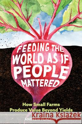 Feeding the World as If People Mattered: How Small Farms Produce Value Beyond Yields Andrew Flachs 9780816556779 University of Arizona Press