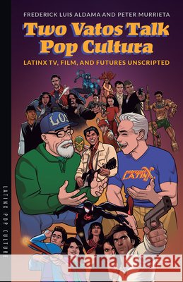 Two Vatos Talk Pop Cultura: Latinx TV, Film, and Futures Unscripted Peter Murrieta 9780816557721 University of Arizona Press