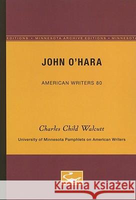 John O'Hara - American Writers 80: University of Minnesota Pamphlets on American Writers Charles Child Walcutt 9780816605309