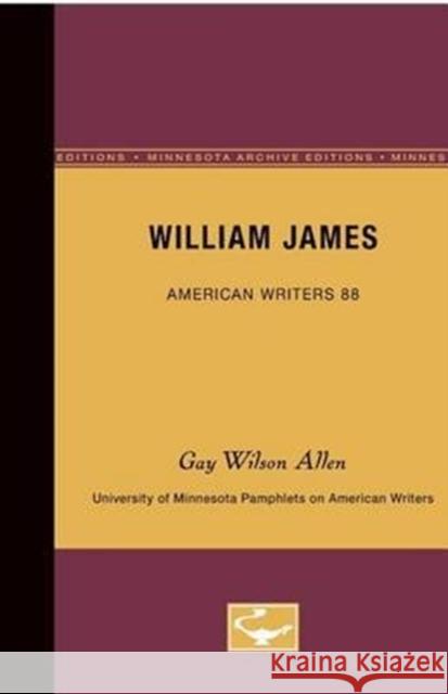 William James - American Writers 88: University of Minnesota Pamphlets on American Writers Gay Wilson Allen 9780816605606