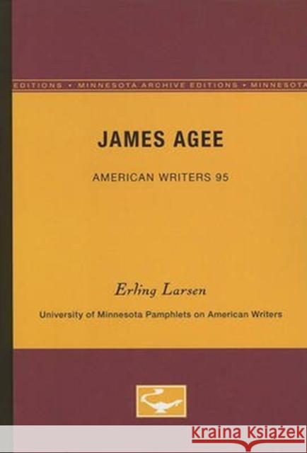 James Agee - American Writers 95: University of Minnesota Pamphlets on American Writers Erling Larsen 9780816605996 University of Minnesota Press