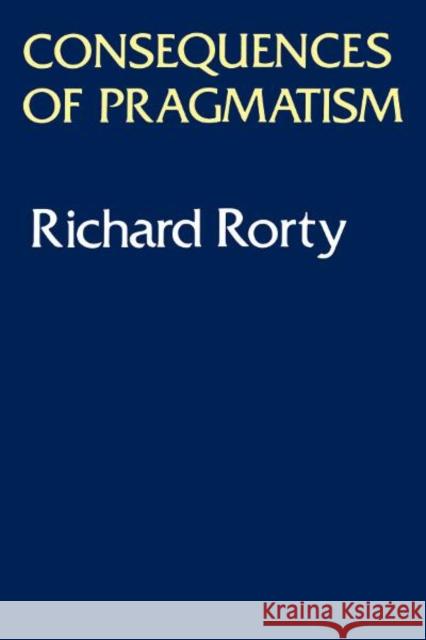 Consequences Of Pragmatism : Essays 1972-1980 Richard Rorty 9780816610648