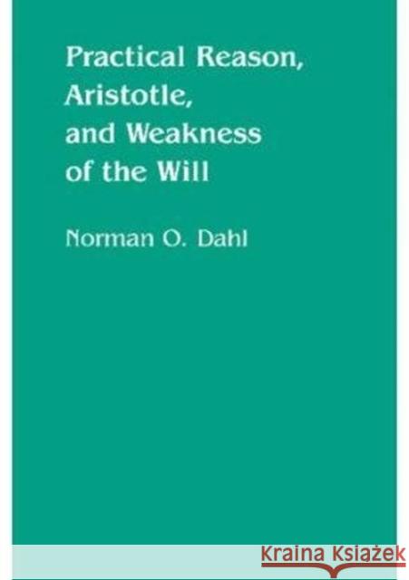 Practical Reason, Aristotle, and Weakness of the Will: Volume 4 Dahl, Norman O. 9780816612468 University of Minnesota Press