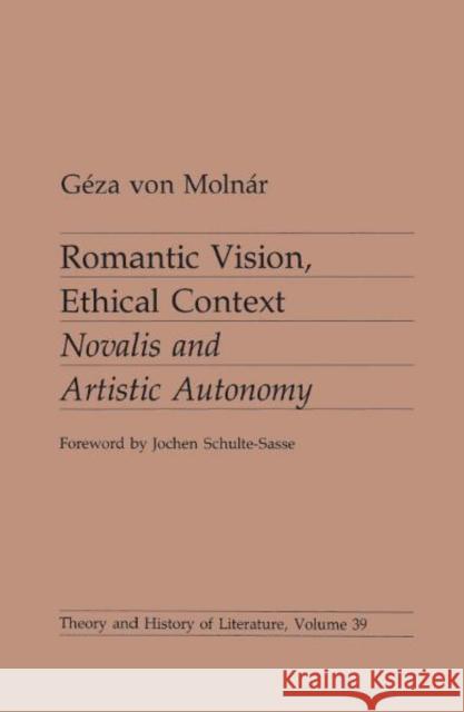 Romantic Vision, Ethical Context : Novalis and Artistic Autonomy Jochen Schulte-Sasse Geza Von Molnar Geza Vo 9780816614974 