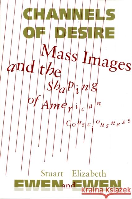 Channels of Desire: Mass Images and the Shaping of American Consciousness Ewen, Stuart 9780816618903 University of Minnesota Press