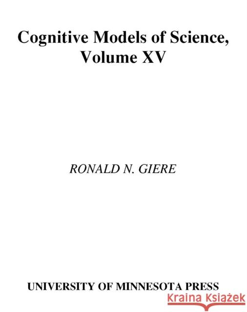 Cognitive Models of Science: Volume 15 Giere, Ronald 9780816619795 University of Minnesota Press