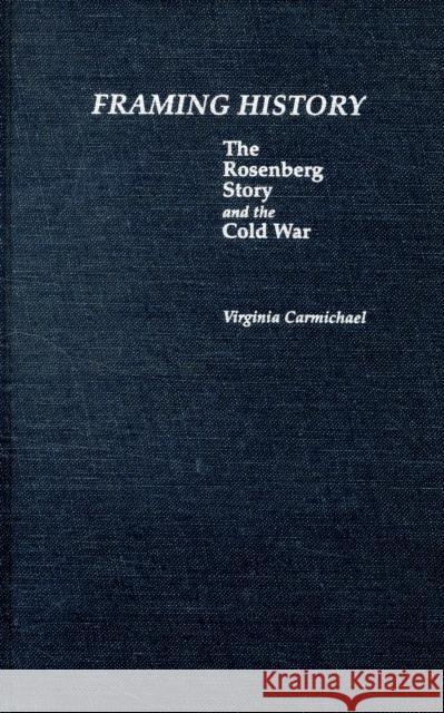 Framing History : The Rosenberg Story and the Cold War Virginia Carmichael 9780816620418 University of Minnesota Press