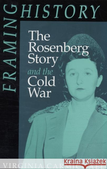 Framing History: The Rosenberg Story and the Cold War Volume 6 Carmichael, Virginia 9780816620425 University of Minnesota Press