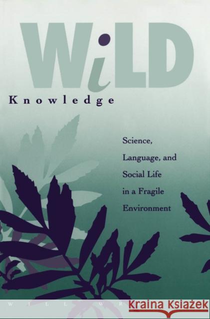 Wild Knowledge: Science, Language, and Social Life in a Fragile Environment Wright, Will 9780816620517 University of Minnesota Press