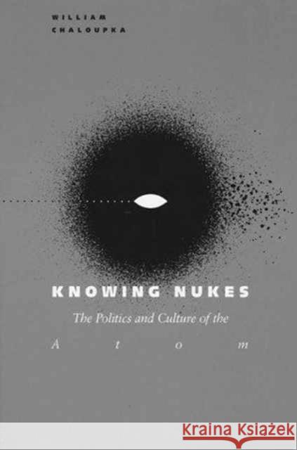 Knowing Nukes: The Politics and Culture of the Atom Chaloupka, William 9780816620760 University of Minnesota Press