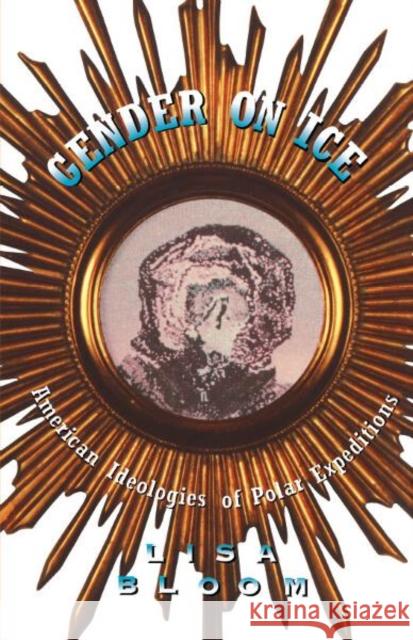 Gender On Ice : American Ideologies of Polar Expeditions Lisa Bloom 9780816620913 University of Minnesota Press