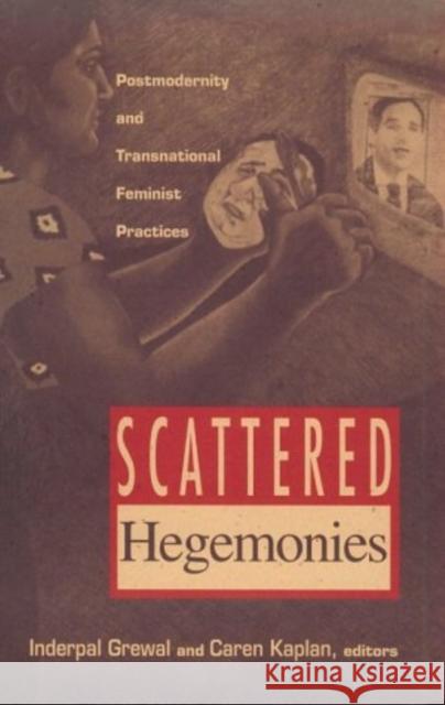 Scattered Hegemonies: Postmodernity and Transnational Feminist Practices Grewal, Inderpal 9780816621385 University of Minnesota Press