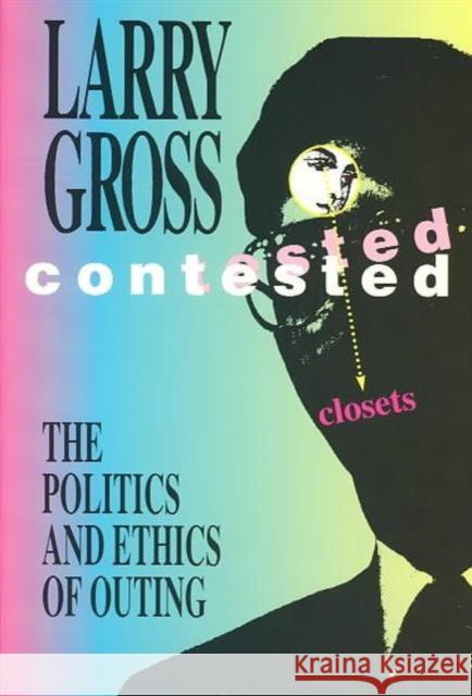 Contested Closets: The Politics and Ethics of Outing Gross, Larry 9780816621798 University of Minnesota Press