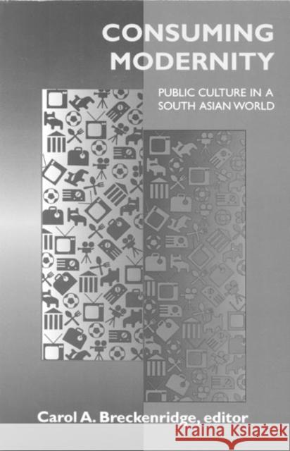 Consuming Modernity: Public Culture in a South Asian World Breckenridge, Carol A. 9780816623068 University of Minnesota Press