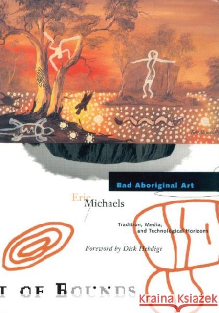Bad Aboriginal Art: Tradition, Media, and Technological Horizons Volume 3 Michaels, Eric 9780816623419 University of Minnesota Press