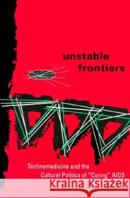 Unstable Frontiers: Technomedicine and the Cultural Politics of Curing AIDS Erni, John Nguyet 9780816623815 University of Minnesota Press