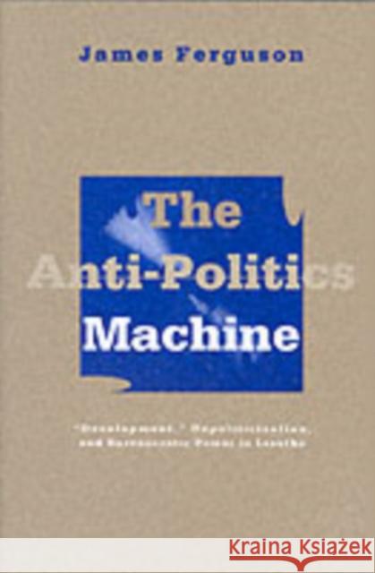 Anti-Politics Machine: Development, Depoliticization, and Bureaucratic Power in Lesotho Ferguson, James 9780816624379