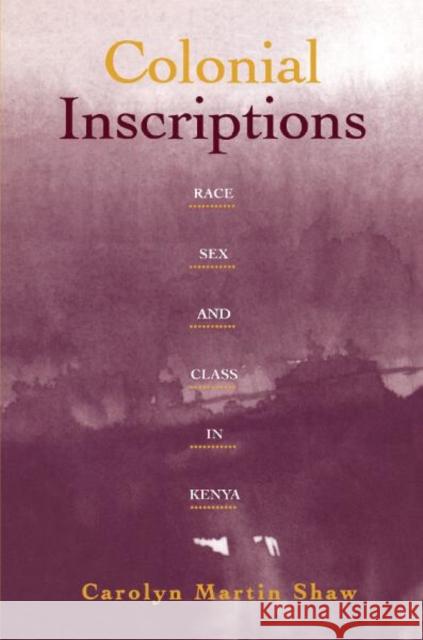 Colonial Inscriptions: Race, Sex, and Class in Kenya Shaw, Carolyn Martin 9780816625253 University of Minnesota Press