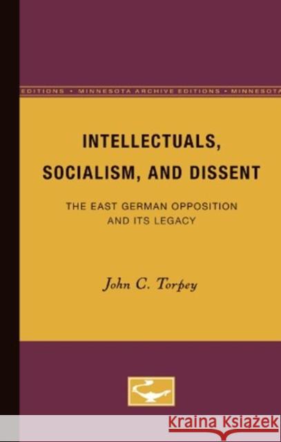 Intellectuals, Socialism, and Dissent: The East German Opposition and Its Legacy Volume 4 Torpey, John C. 9780816625673 University of Minnesota Press