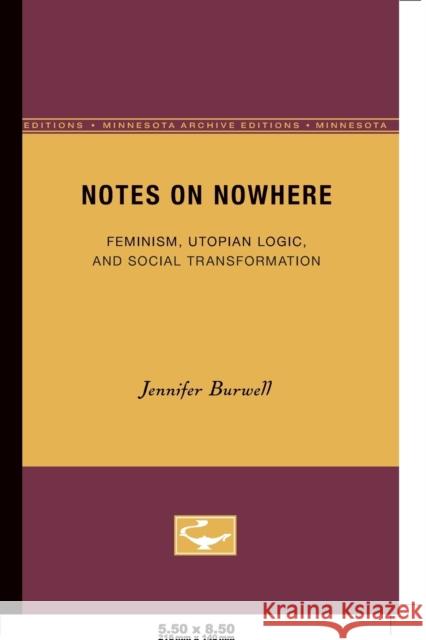 Notes on Nowhere: Feminism, Utopian Logic, and Social Transformation Volume 13 Burwell, Jennifer 9780816626397 University of Minnesota Press