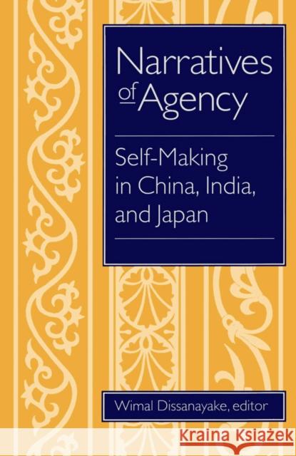 Narratives of Agency: Self-Making in China, India, and Japan Dissanayake, Wimal 9780816626571 University of Minnesota Press