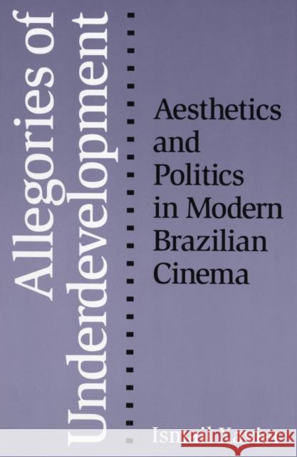 Allegories of Underdevelopment: Aesthetics and Politics in Modern Brazilian Cinema Xavier, Ismail 9780816626779 University of Minnesota Press