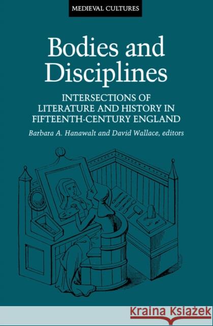 Bodies and Disciplines: Intersections of Literature and History in Fifteenth-Century England Volume 9 Hanawalt, Barbara 9780816627158 University of Minnesota Press