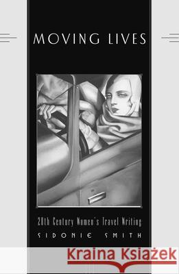 Moving Lives: Twentieth-Century Women's Travel Writings Smith, Sidonie 9780816628759 University of Minnesota Press