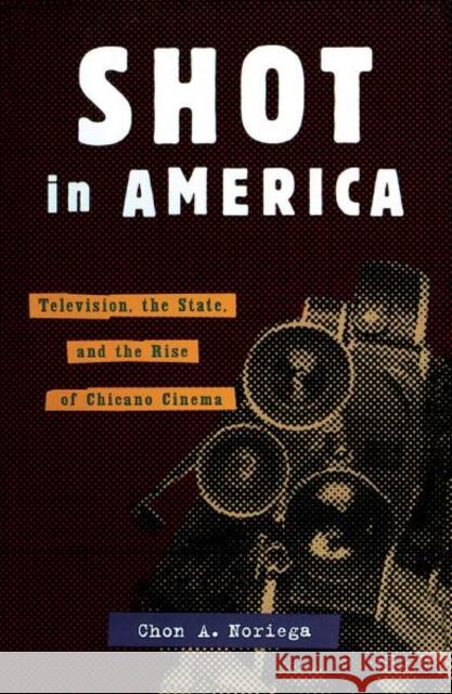 Shot in America: Television, the State, and the Rise of Chicano Cinema Noriega, Chon A. 9780816629312