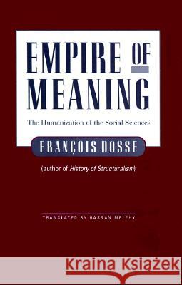 Empire of Meaning: The Humanization of the Social Sciences Dosse, Francois 9780816629640 University of Minnesota Press