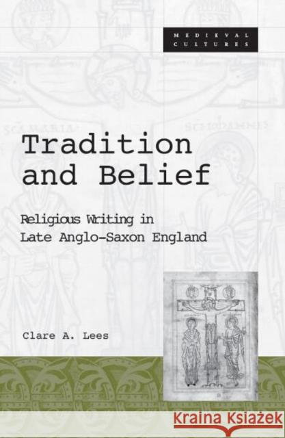 Tradition and Belief: Religious Writing in Late Anglo-Saxon England Volume 19 Lees, Clara A. 9780816630035 University of Minnesota Press